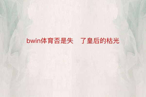 bwin体育否是失了皇后的枯光