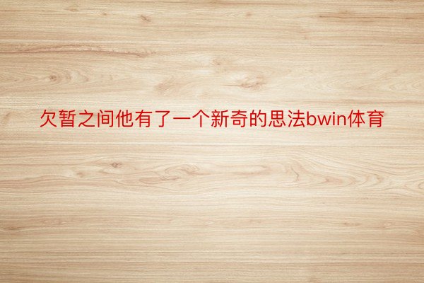 欠暂之间他有了一个新奇的思法bwin体育