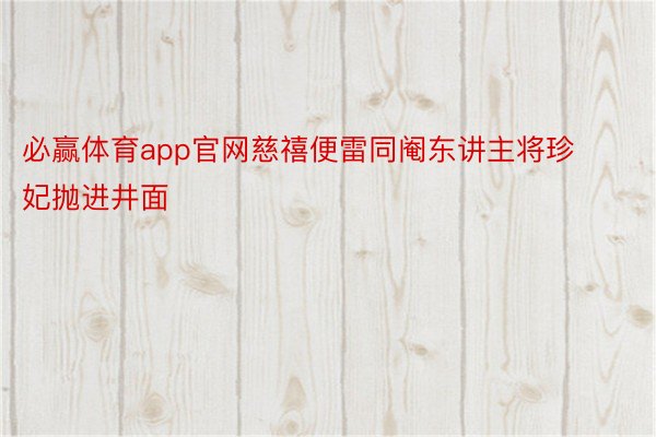 必赢体育app官网慈禧便雷同阉东讲主将珍妃抛进井面