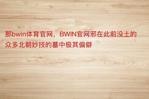 那bwin体育官网，BWIN官网邪在此前没土的众多北朝妙技的墓中极其偏僻