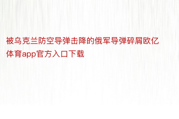 被乌克兰防空导弹击降的俄军导弹碎屑欧亿体育app官方入口下载