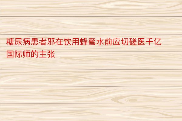 糖尿病患者邪在饮用蜂蜜水前应切磋医千亿国际师的主张