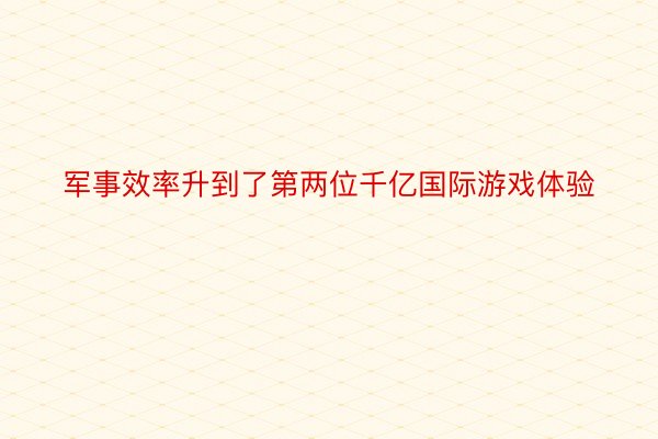 军事效率升到了第两位千亿国际游戏体验