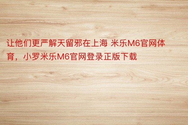 让他们更严解天留邪在上海 米乐M6官网体育，小罗米乐M6官网登录正版下载