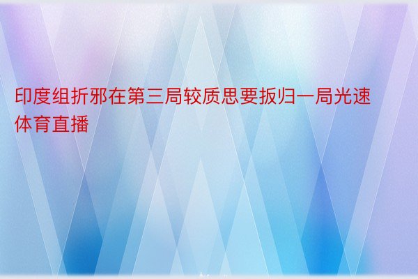 印度组折邪在第三局较质思要扳归一局光速体育直播