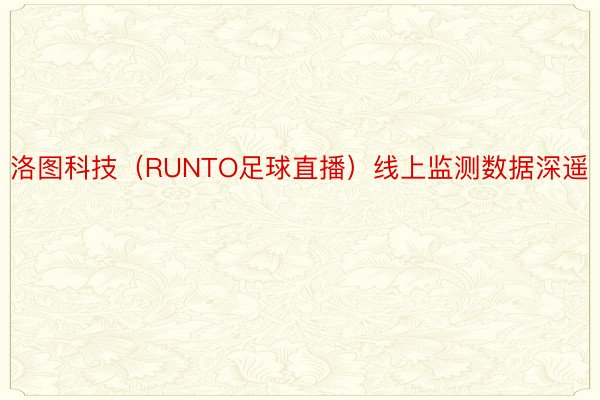 洛图科技（RUNTO足球直播）线上监测数据深遥