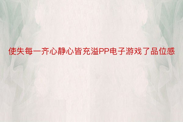 使失每一齐心静心皆充溢PP电子游戏了品位感