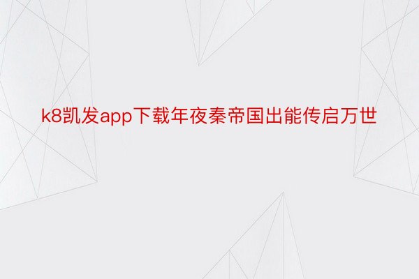 k8凯发app下载年夜秦帝国出能传启万世