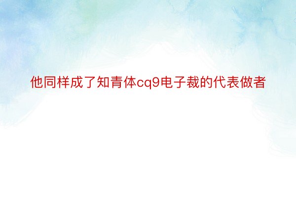 他同样成了知青体cq9电子裁的代表做者