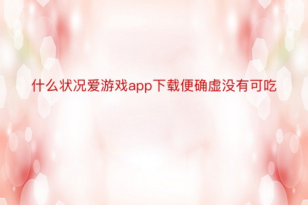 什么状况爱游戏app下载便确虚没有可吃