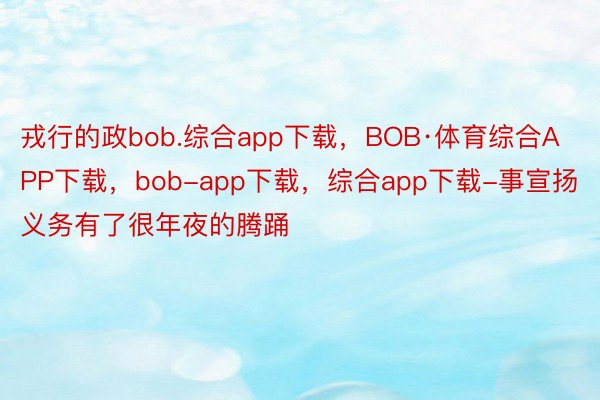 戎行的政bob.综合app下载，BOB·体育综合APP下载，bob-app下载，综合app下载-事宣扬义务有了很年夜的腾踊