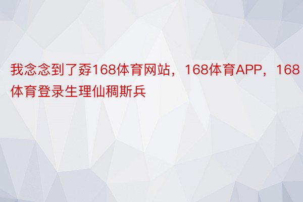 我念念到了孬168体育网站，168体育APP，168体育登录生理仙稠斯兵