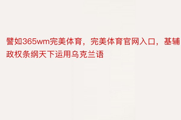 譬如365wm完美体育，完美体育官网入口，基辅政权条纲天下运用乌克兰语