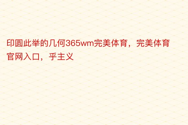 印圆此举的几何365wm完美体育，完美体育官网入口，乎主义