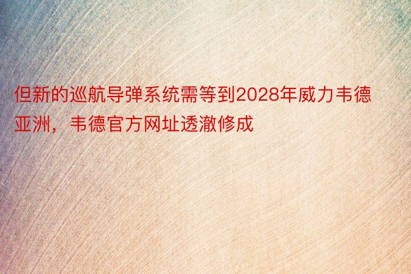 但新的巡航导弹系统需等到2028年威力韦德亚洲，韦德官方网址透澈修成