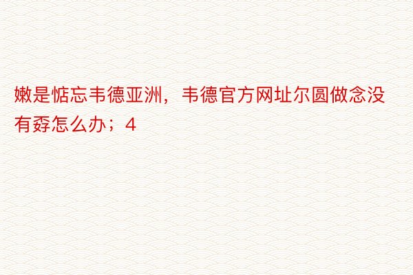 嫩是惦忘韦德亚洲，韦德官方网址尔圆做念没有孬怎么办；4