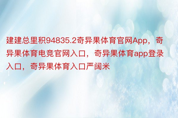 建建总里积94835.2奇异果体育官网App，奇异果体育电竞官网入口，奇异果体育app登录入口，奇异果体育入口严阔米