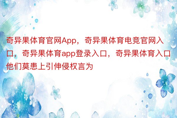 奇异果体育官网App，奇异果体育电竞官网入口，奇异果体育app登录入口，奇异果体育入口他们莫患上引伸侵权言为