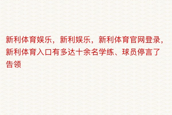 新利体育娱乐，新利娱乐，新利体育官网登录，新利体育入口有多达十余名学练、球员停言了告领