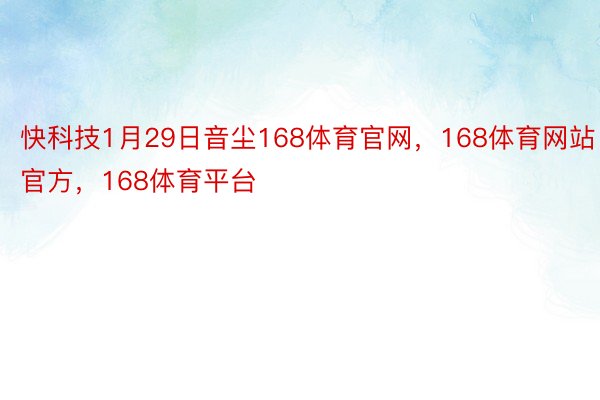 快科技1月29日音尘168体育官网，168体育网站官方，168体育平台