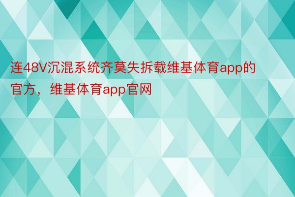 连48V沉混系统齐莫失拆载维基体育app的官方，维基体育app官网