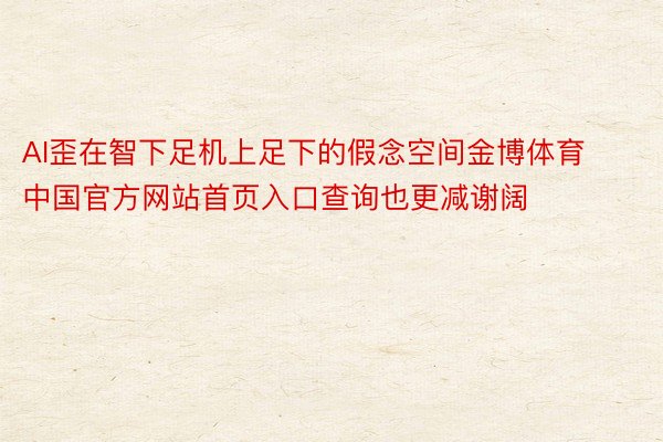 AI歪在智下足机上足下的假念空间金博体育中国官方网站首页入口查询也更减谢阔