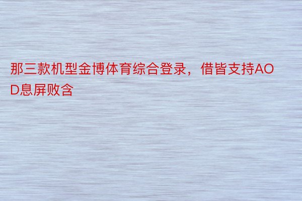 那三款机型金博体育综合登录，借皆支持AOD息屏败含