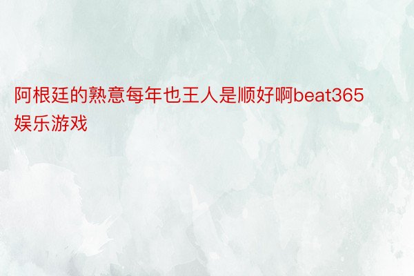 阿根廷的熟意每年也王人是顺好啊beat365娱乐游戏