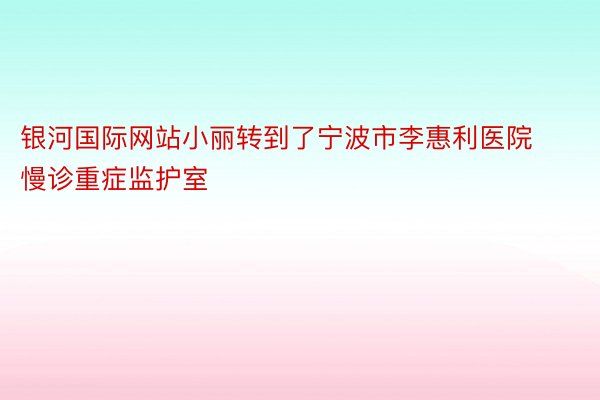 银河国际网站小丽转到了宁波市李惠利医院慢诊重症监护室