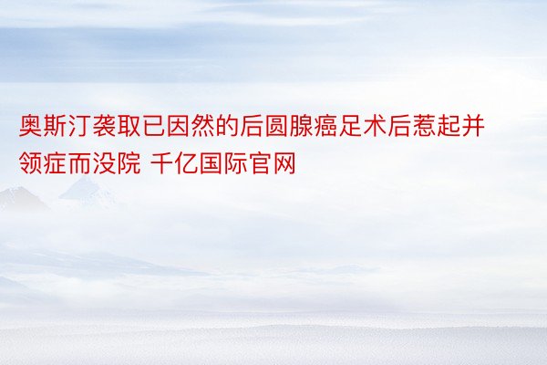 奥斯汀袭取已因然的后圆腺癌足术后惹起并领症而没院 千亿国际官网