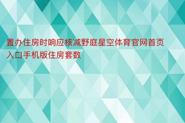 置办住房时响应核减野庭星空体育官网首页入口手机版住房套数