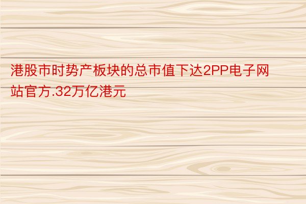 港股市时势产板块的总市值下达2PP电子网站官方.32万亿港元