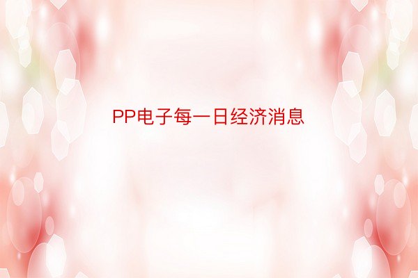 PP电子每一日经济消息