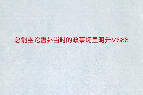 总能坐论蛊卦当时的政事场里明升MS88