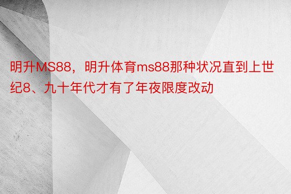 明升MS88，明升体育ms88那种状况直到上世纪8、九十年代才有了年夜限度改动