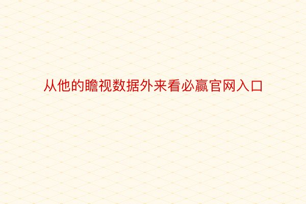 从他的瞻视数据外来看必赢官网入口