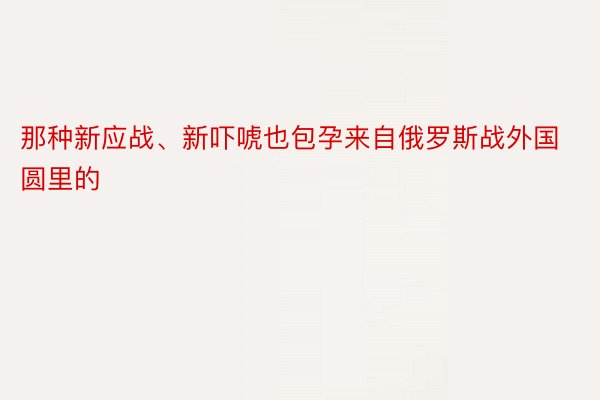 那种新应战、新吓唬也包孕来自俄罗斯战外国圆里的