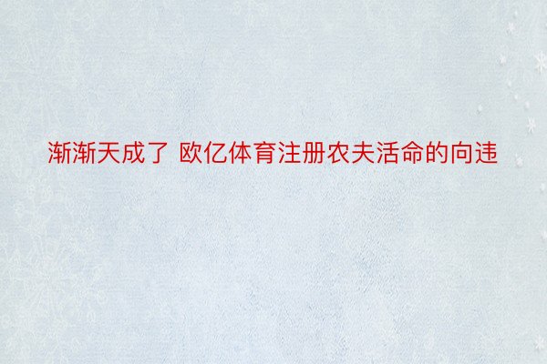 渐渐天成了 欧亿体育注册农夫活命的向违