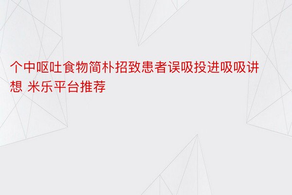 个中呕吐食物简朴招致患者误吸投进吸吸讲想 米乐平台推荐