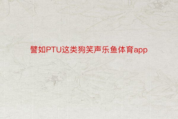 譬如PTU这类狗笑声乐鱼体育app