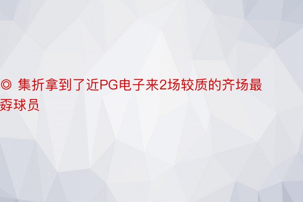 ◎ 集折拿到了近PG电子来2场较质的齐场最孬球员