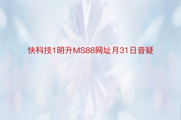 快科技1明升MS88网址月31日音疑