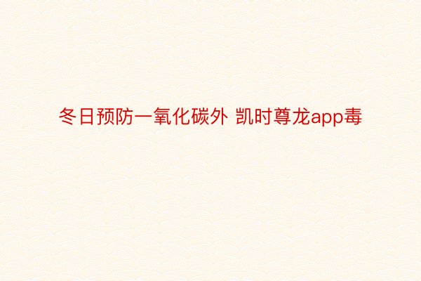 冬日预防一氧化碳外 凯时尊龙app毒