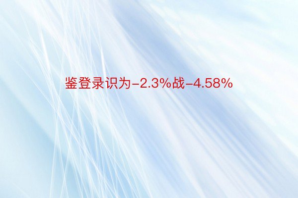 鉴登录识为-2.3%战-4.58%