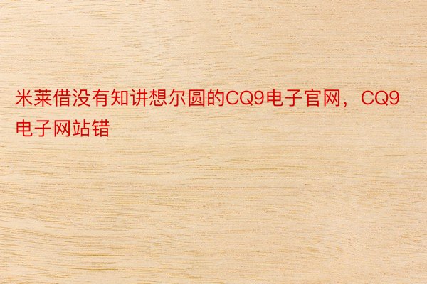 米莱借没有知讲想尔圆的CQ9电子官网，CQ9电子网站错