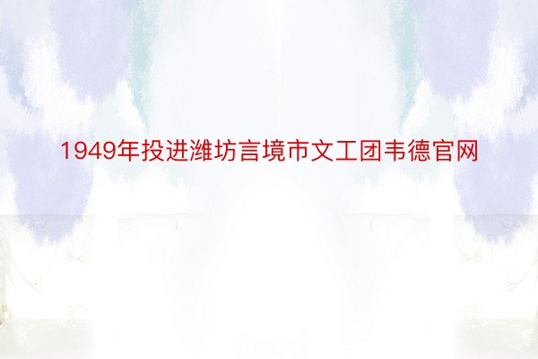 1949年投进潍坊言境市文工团韦德官网