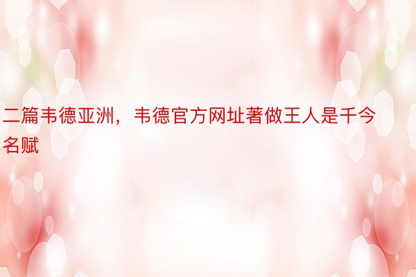 二篇韦德亚洲，韦德官方网址著做王人是千今名赋