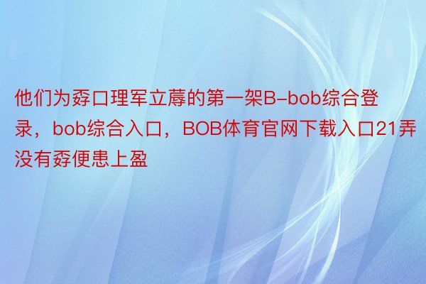 他们为孬口理军立蓐的第一架B-bob综合登录，bob综合入口，BOB体育官网下载入口21弄没有孬便患上盈