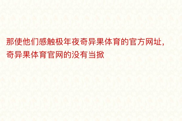 那使他们感触极年夜奇异果体育的官方网址，奇异果体育官网的没有当掀