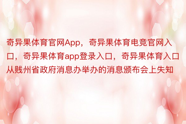 奇异果体育官网App，奇异果体育电竞官网入口，奇异果体育app登录入口，奇异果体育入口从贱州省政府消息办举办的消息颁布会上失知